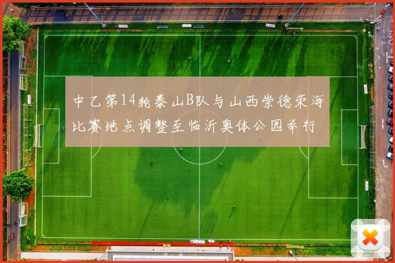 中乙第14轮泰山B队与山西崇德荣海比赛地点调整至临沂奥体公园举行