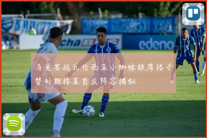 马竞客战瓦伦西亚小蜘蛛缺席格子替补朗格莱首发阵容揭秘