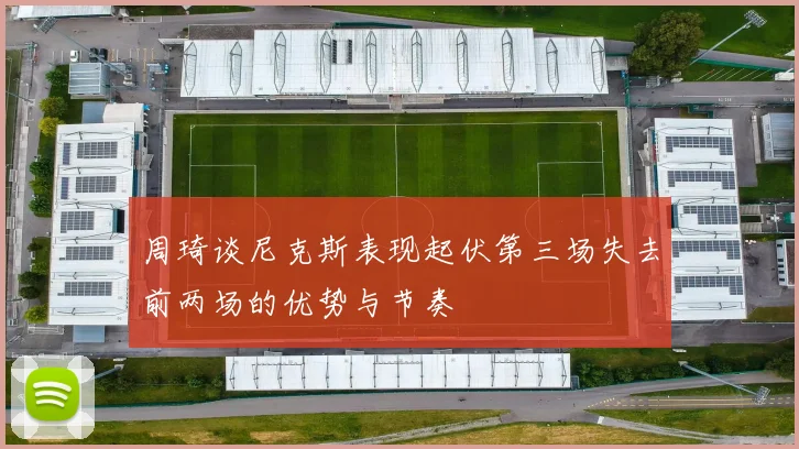周琦谈尼克斯表现起伏第三场失去前两场的优势与节奏