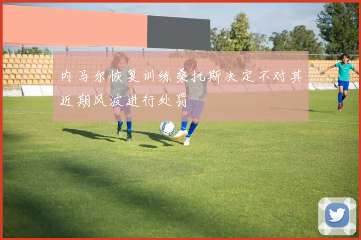 内马尔恢复训练桑托斯决定不对其近期风波进行处罚