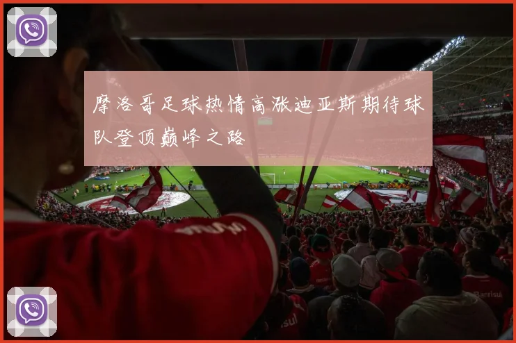摩洛哥足球热情高涨迪亚斯期待球队登顶巅峰之路