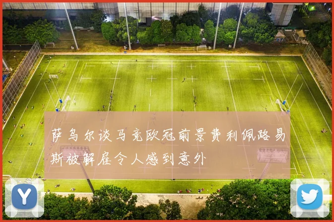 萨乌尔谈马竞欧冠前景费利佩路易斯被解雇令人感到意外