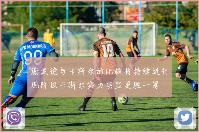 谢泼德与卡斯尔的比较将持续进行现阶段卡斯尔实力明显更胜一筹