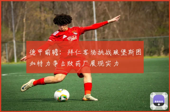 德甲前瞻：拜仁客场挑战狼堡斯图加特力争击败药厂展现实力