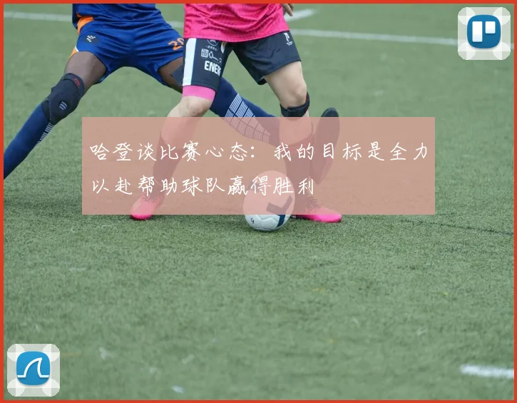 哈登谈比赛心态：我的目标是全力以赴帮助球队赢得胜利