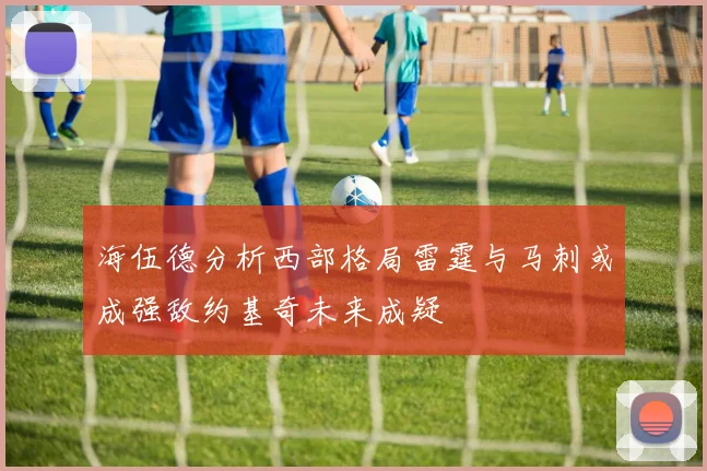 海伍德分析西部格局雷霆与马刺或成强敌约基奇未来成疑