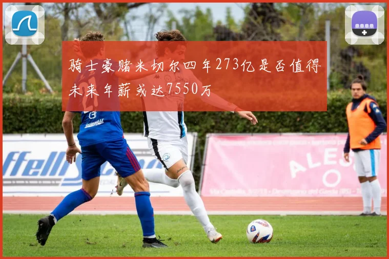 骑士豪赌米切尔四年273亿是否值得未来年薪或达7550万