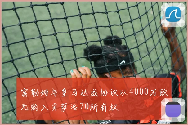 富勒姆与皇马达成协议以4000万欧元购入贡萨洛70所有权