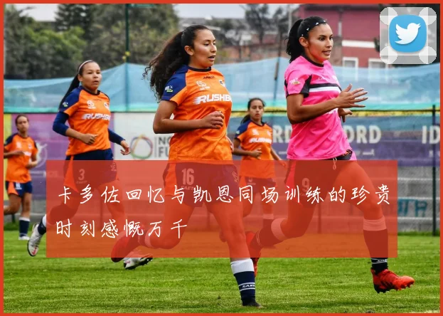 卡多佐回忆与凯恩同场训练的珍贵时刻感慨万千